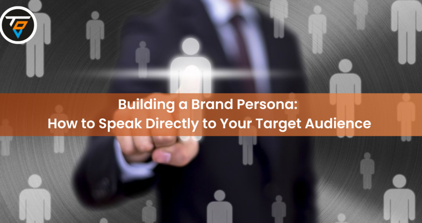 Building a Brand Persona: How to Speak Directly to Your Target Audience
